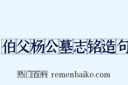 伯父杨公墓志铭造句是什么意思的图片